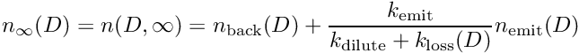 \[ n_{\infty}(D) = n(D,\infty) = n_{\rm back}(D) + \frac{k_{\rm emit}}{k_{\rm dilute} + k_{\rm loss}(D)} n_{\rm emit}(D) \]