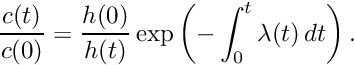 \[ \frac{c(t)}{c(0)} = \frac{h(0)}{h(t)} \exp\left( - \int_0^t \lambda(t)\,dt\right). \]