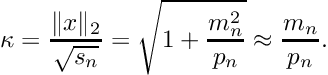 \[ \kappa = \frac{\|x\|_2}{\sqrt{s_n}} = \sqrt{1 + \frac{m_n^2}{p_n}} \approx \frac{m_n}{p_n}. \]