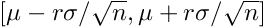 $[\mu - r\sigma/\sqrt{n}, \mu + r\sigma/\sqrt{n}]$