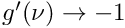 $g'(\nu) \to -1$