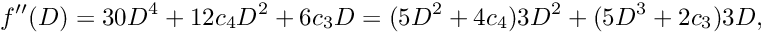 \[ f''(D) = 30 D^4 + 12 c_4 D^2 + 6 c_3 D = (5 D^2 + 4 c_4) 3 D^2 + (5 D^3 + 2 c_3) 3 D, \]