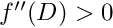 $f''(D) > 0$
